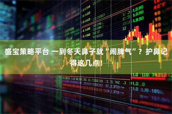 盛宝策略平台 一到冬天鼻子就“闹脾气”？护鼻记得这几点！
