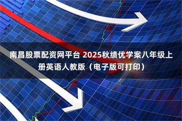 南昌股票配资网平台 2025秋绩优学案八年级上册英语人教版（电子版可打印）