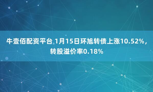 牛壹佰配资平台 1月15日环旭转债上涨10.52%，转股溢价率0.18%