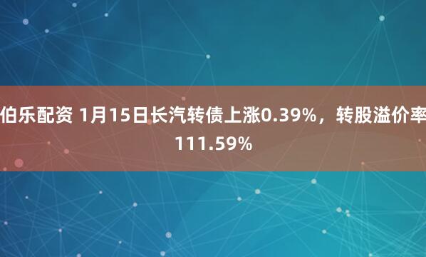 伯乐配资 1月15日长汽转债上涨0.39%，转股溢价率111.59%
