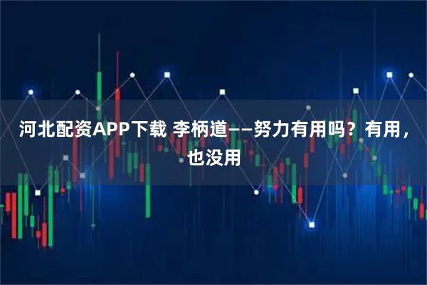 河北配资APP下载 李柄道——努力有用吗？有用，也没用