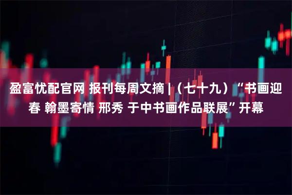 盈富忧配官网 报刊每周文摘 |（七十九）“书画迎春 翰墨寄情 邢秀 于中书画作品联展”开幕