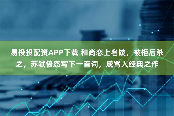 易投投配资APP下载 和尚恋上名妓，被拒后杀之，苏轼愤怒写下一首词，成骂人经典之作