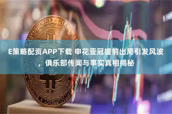 E策略配资APP下载 申花亚冠提前出局引发风波，俱乐部传闻与事实真相揭秘