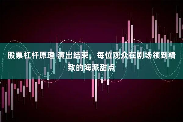 股票杠杆原理 演出结束，每位观众在剧场领到精致的海派甜点