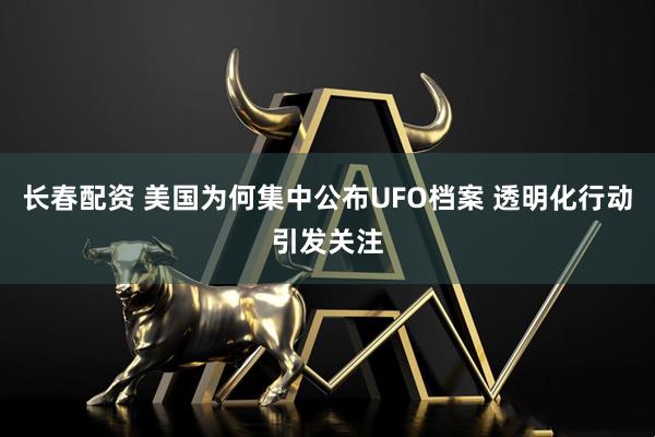 长春配资 美国为何集中公布UFO档案 透明化行动引发关注