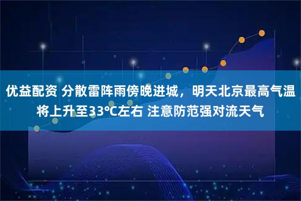 优益配资 分散雷阵雨傍晚进城，明天北京最高气温将上升至33℃左右 注意防范强对流天气