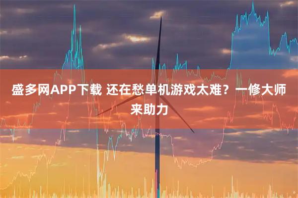 盛多网APP下载 还在愁单机游戏太难？一修大师来助力